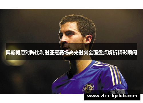 奥斯梅恩对阵比利时亚冠赛场高光时刻全面盘点解析精彩瞬间