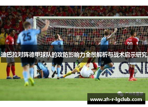 迪巴拉对阵德甲球队的攻防影响力全景解析与战术启示研究