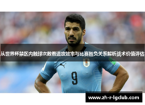 从世界杯禁区内触球次数看进攻效率与比赛胜负关系解析战术价值评估