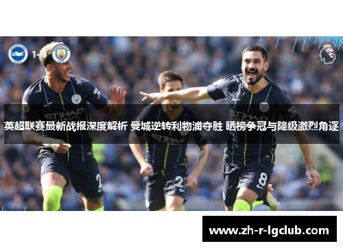 英超联赛最新战报深度解析 曼城逆转利物浦夺胜 晒榜争冠与降级激烈角逐
