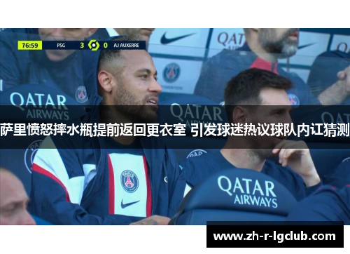 萨里愤怒摔水瓶提前返回更衣室 引发球迷热议球队内讧猜测 萨里愤怒摔水瓶提前返回更衣室 引发球迷热议球队内讧猜测