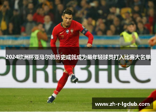 2024欧洲杯亚马尔创历史成就成为最年轻球员打入比赛大名单 2024欧洲杯亚马尔创历史成就成为最年轻球员打入比赛大名单
