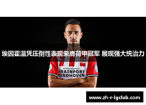 埃因霍温凭压倒性表现荣膺荷甲冠军 展现强大统治力 埃因霍温凭压倒性表现荣膺荷甲冠军 展现强大统治力