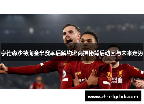 亨德森沙特淘金半赛季后解约逃离揭秘背后动因与未来走势
