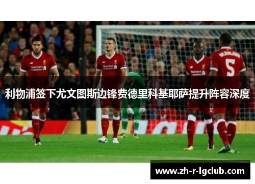 利物浦签下尤文图斯边锋费德里科基耶萨提升阵容深度
