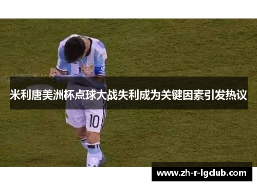 米利唐美洲杯点球大战失利成为关键因素引发热议