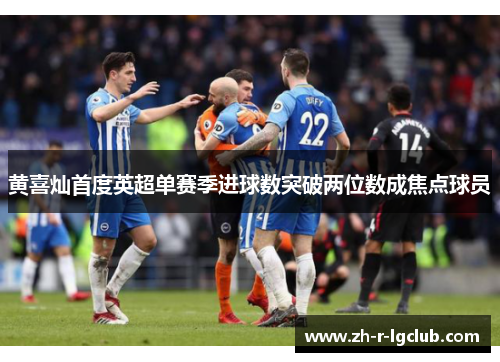黄喜灿首度英超单赛季进球数突破两位数成焦点球员
