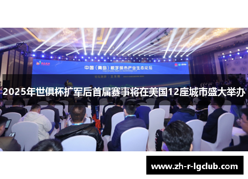 2025年世俱杯扩军后首届赛事将在美国12座城市盛大举办 2025年世俱杯扩军后首届赛事将在美国12座城市盛大举办