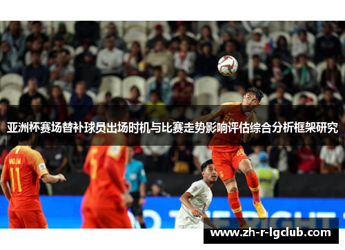 亚洲杯赛场替补球员出场时机与比赛走势影响评估综合分析框架研究