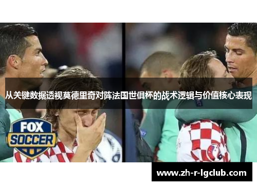 从关键数据透视莫德里奇对阵法国世俱杯的战术逻辑与价值核心表现