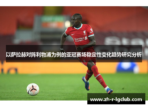 以萨拉赫对阵利物浦为例的亚冠赛场稳定性变化趋势研究分析
