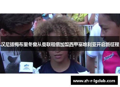 汉尼拔梅布里冬窗从曼联租借加盟西甲塞维利亚开启新征程