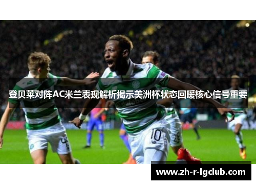 登贝莱对阵AC米兰表现解析揭示美洲杯状态回暖核心信号重要
