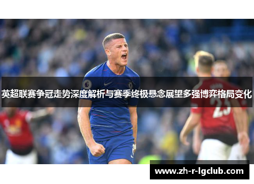 英超联赛争冠走势深度解析与赛季终极悬念展望多强博弈格局变化