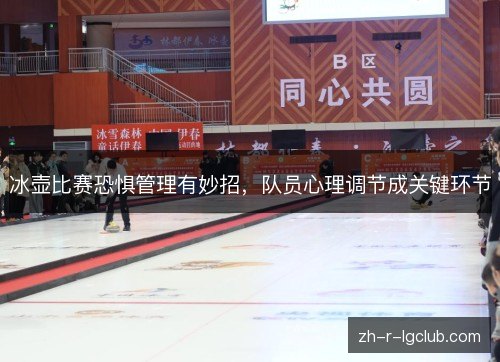 冰壶比赛恐惧管理有妙招,队员心理调节成关键环节 冰壶比赛恐惧管理有妙招,队员心理调节成关键环节