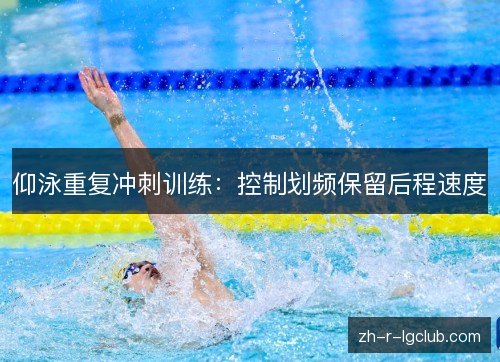 仰泳重复冲刺训练:控制划频保留后程速度 仰泳重复冲刺训练:控制划频保留后程速度